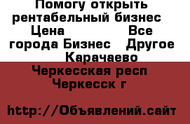 Помогу открыть рентабельный бизнес › Цена ­ 100 000 - Все города Бизнес » Другое   . Карачаево-Черкесская респ.,Черкесск г.